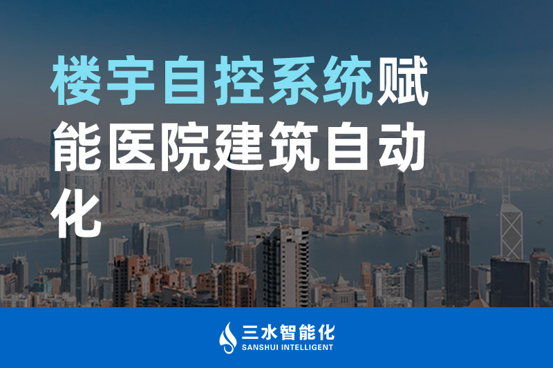 三水智能化樓宇自控系統賦能醫院建筑自動化管理 三水智能化樓宇自控系統賦能醫院建筑自動化管理